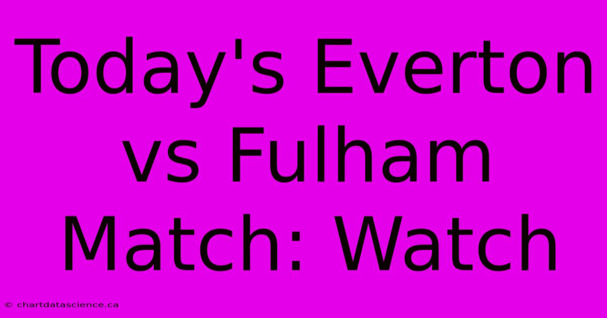 Today's Everton Vs Fulham Match: Watch