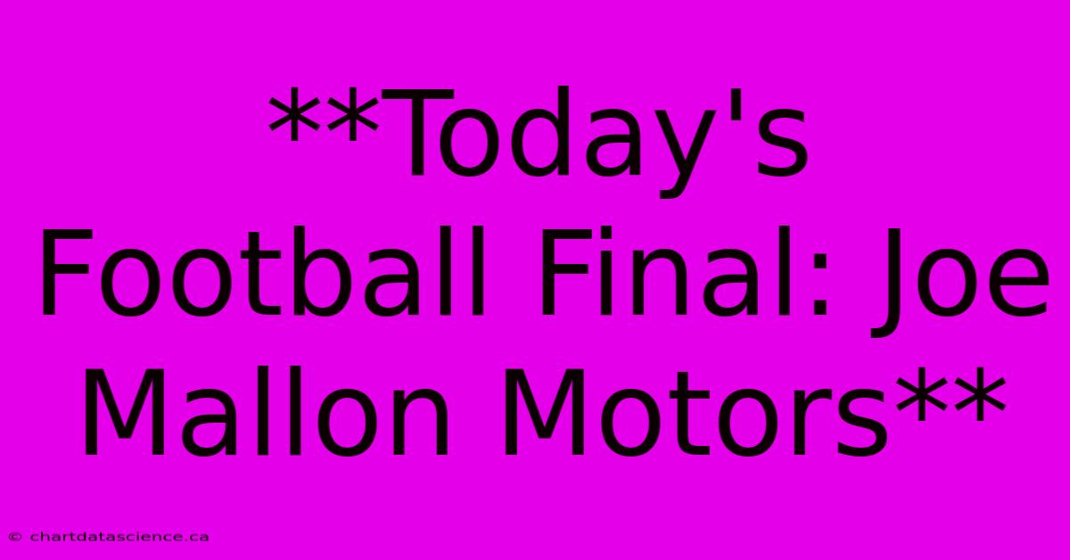 **Today's Football Final: Joe Mallon Motors** 