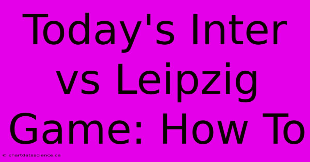 Today's Inter Vs Leipzig Game: How To