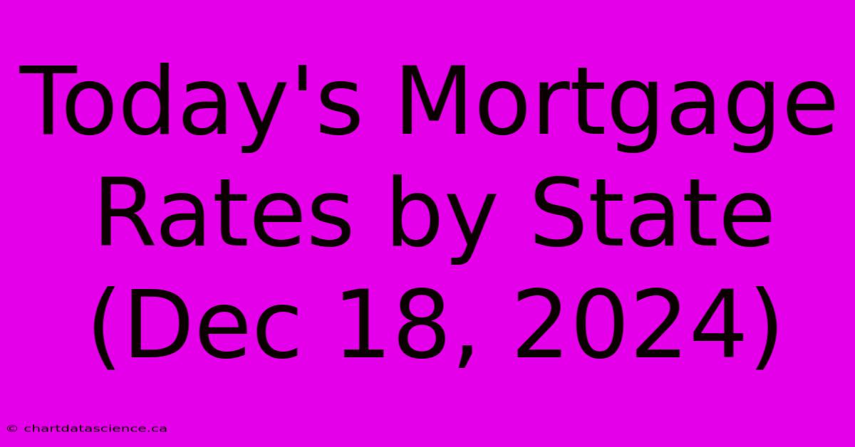 Today's Mortgage Rates By State (Dec 18, 2024)