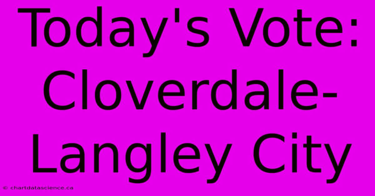 Today's Vote: Cloverdale-Langley City