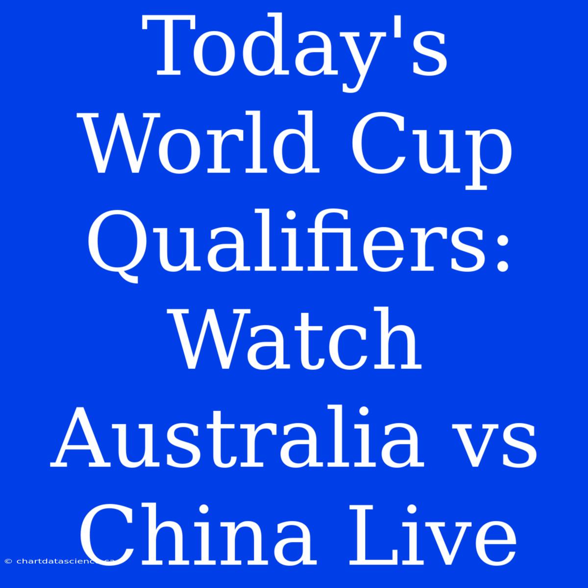 Today's World Cup Qualifiers: Watch Australia Vs China Live