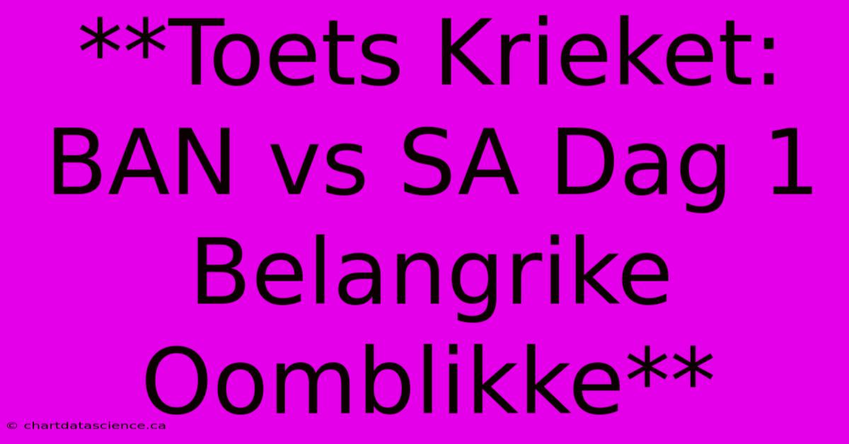 **Toets Krieket: BAN Vs SA Dag 1 Belangrike Oomblikke**