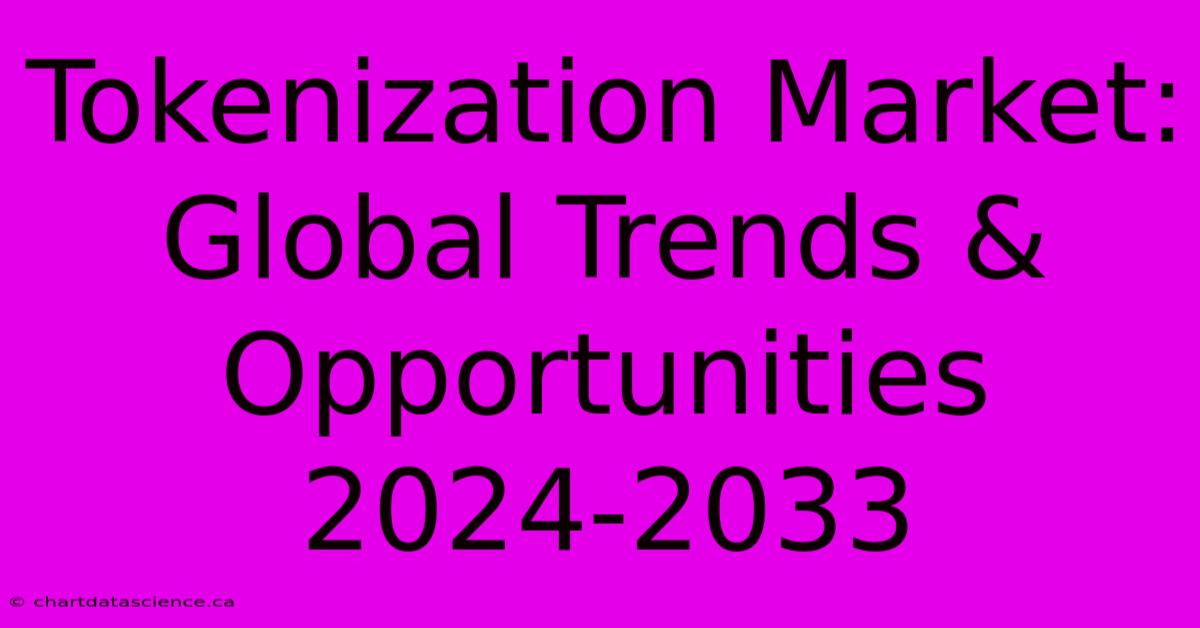 Tokenization Market: Global Trends & Opportunities 2024-2033