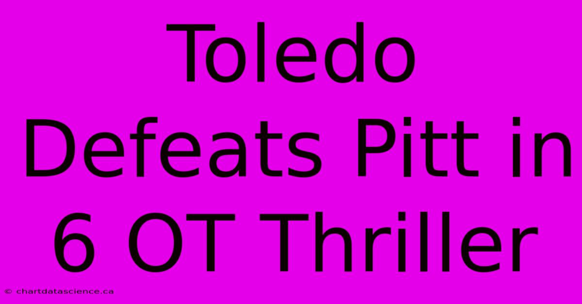 Toledo Defeats Pitt In 6 OT Thriller