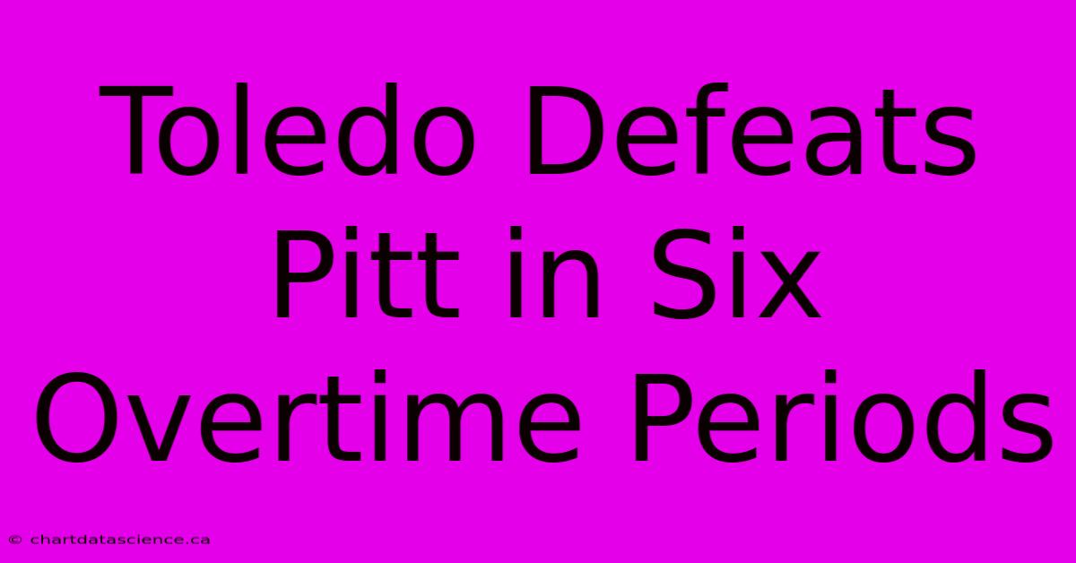 Toledo Defeats Pitt In Six Overtime Periods