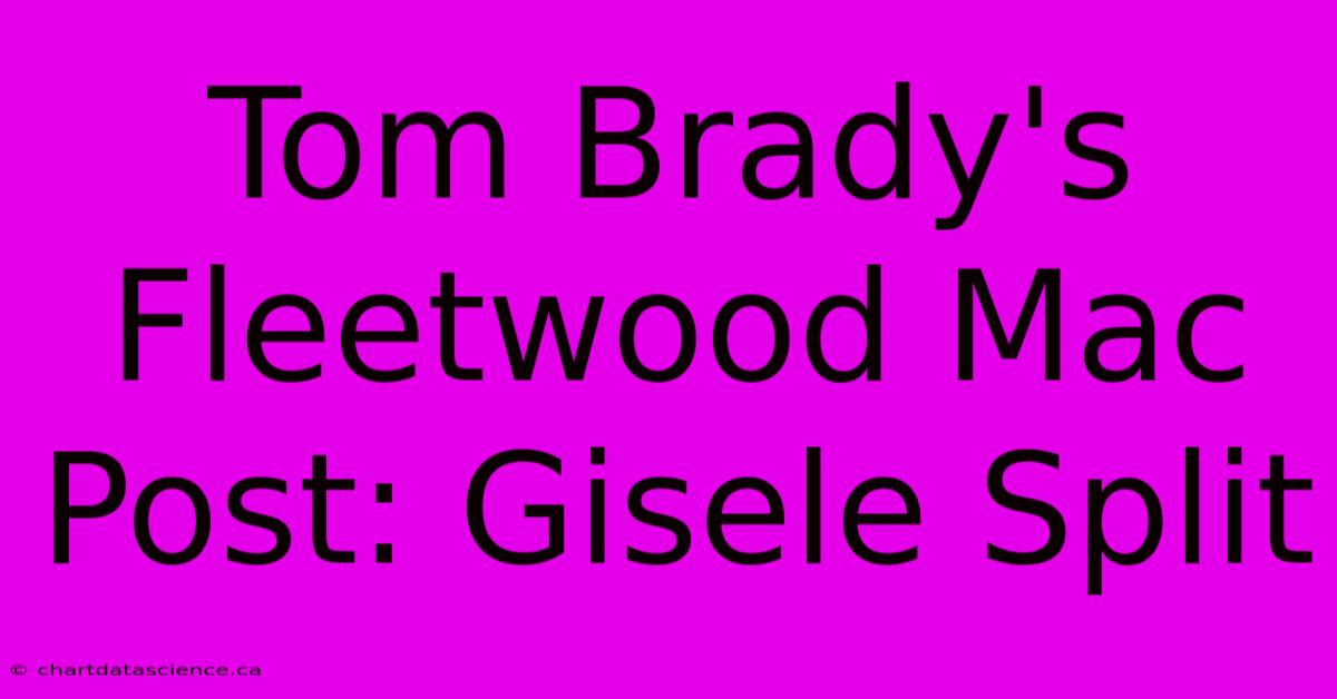 Tom Brady's Fleetwood Mac Post: Gisele Split 