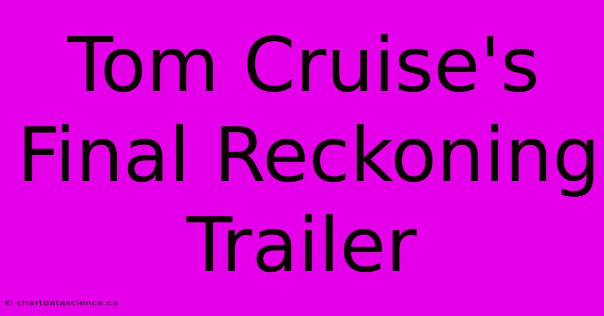 Tom Cruise's Final Reckoning Trailer