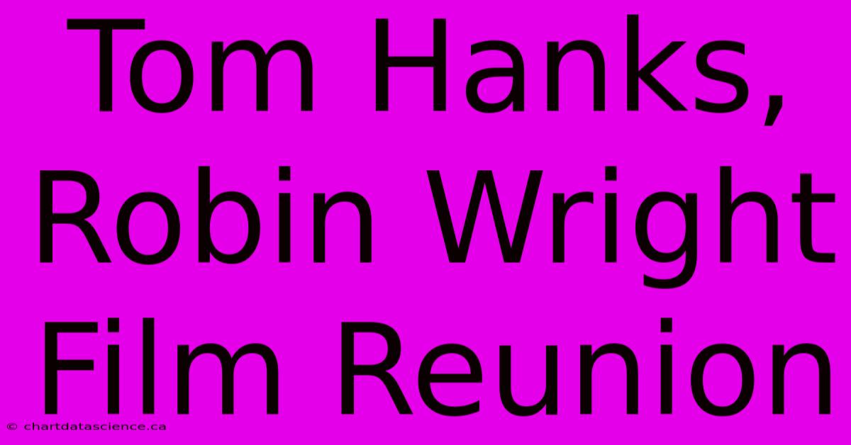 Tom Hanks, Robin Wright Film Reunion