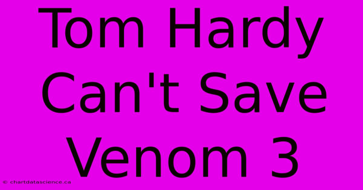 Tom Hardy Can't Save Venom 3