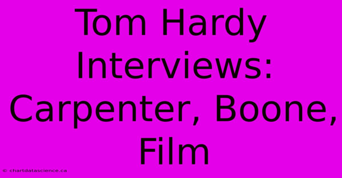 Tom Hardy Interviews: Carpenter, Boone, Film 