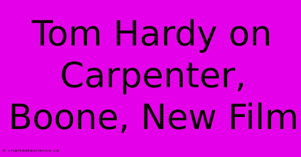 Tom Hardy On Carpenter, Boone, New Film