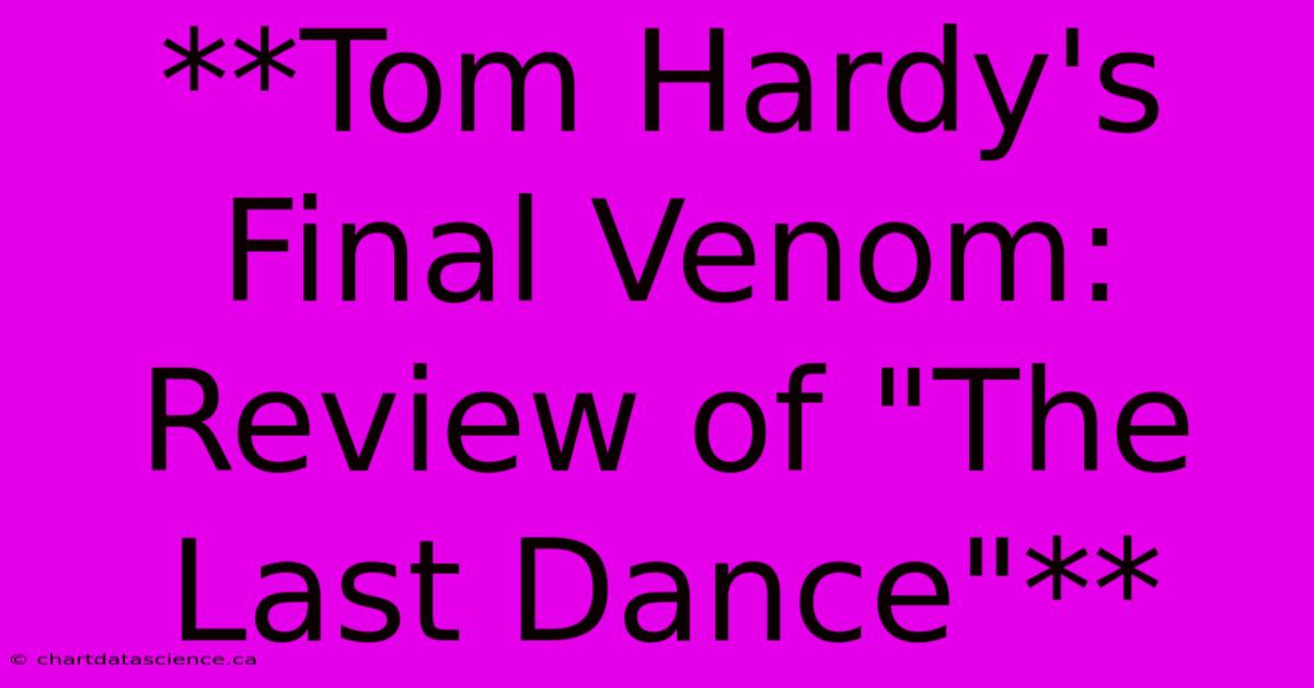 **Tom Hardy's Final Venom: Review Of 