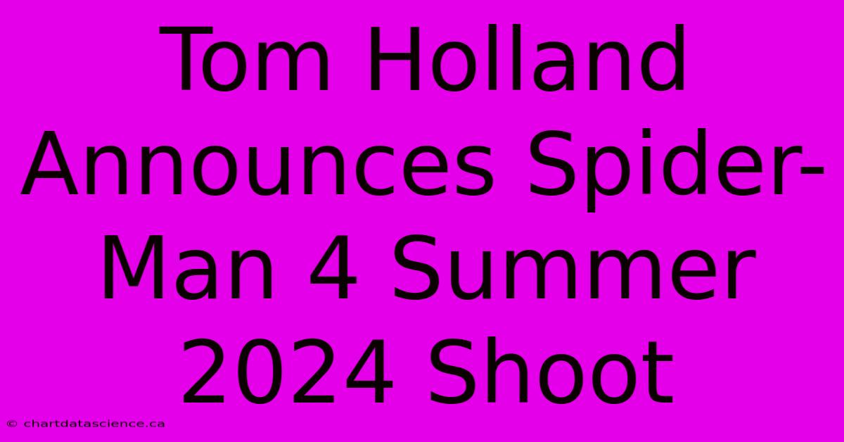 Tom Holland Announces Spider-Man 4 Summer 2024 Shoot