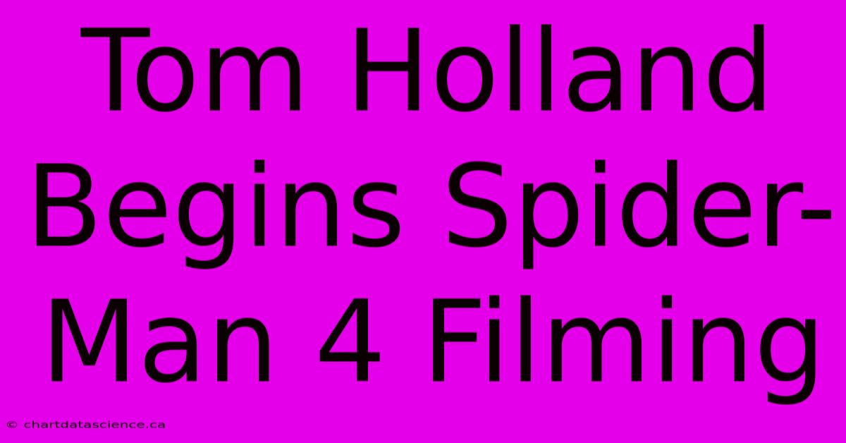 Tom Holland Begins Spider-Man 4 Filming