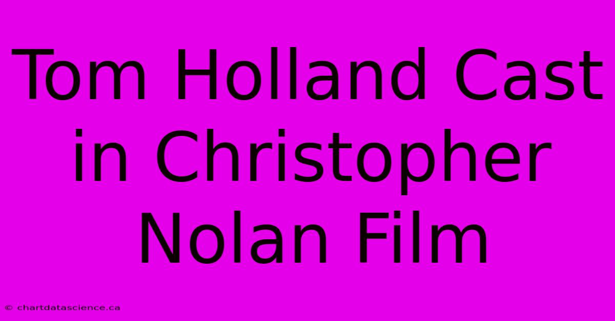 Tom Holland Cast In Christopher Nolan Film