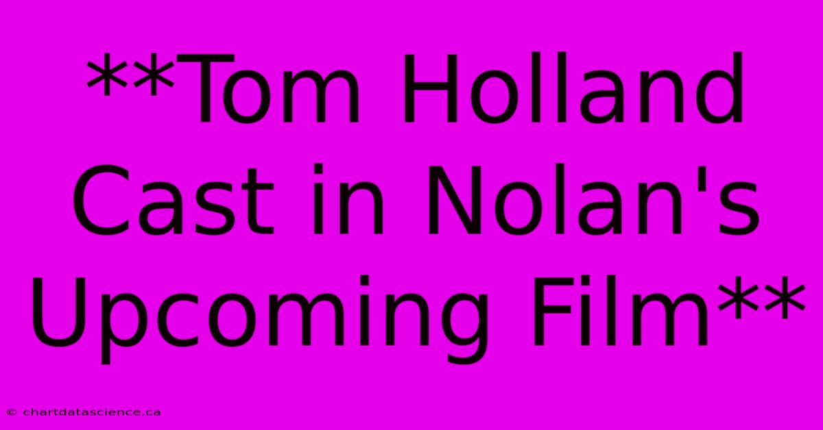 **Tom Holland Cast In Nolan's Upcoming Film** 