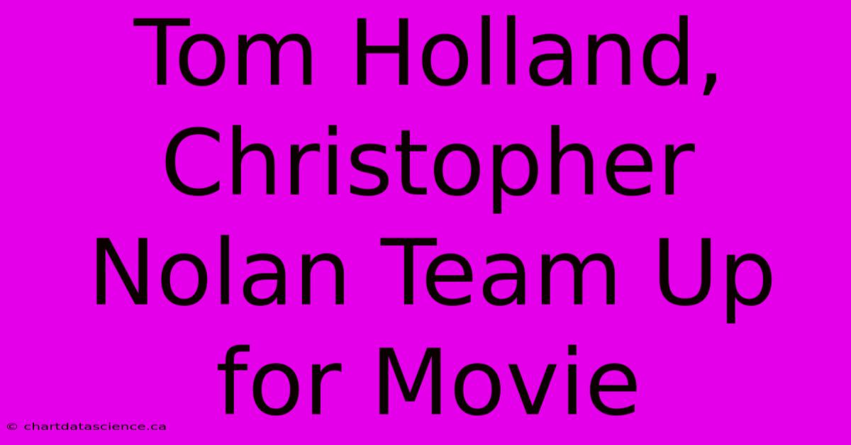 Tom Holland, Christopher Nolan Team Up For Movie 