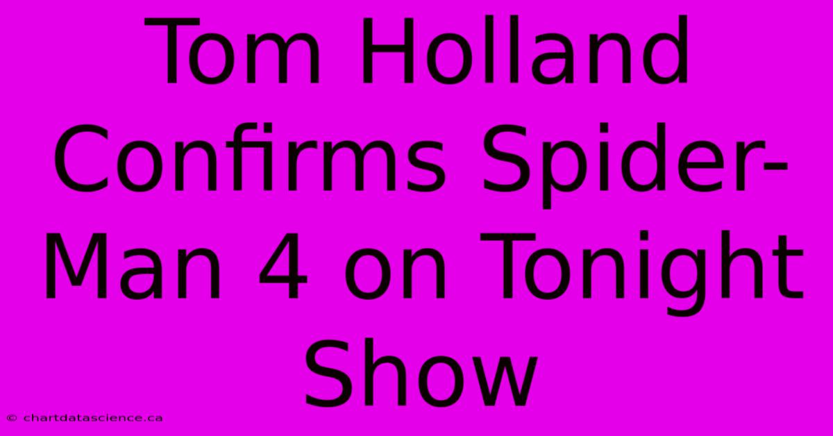 Tom Holland Confirms Spider-Man 4 On Tonight Show