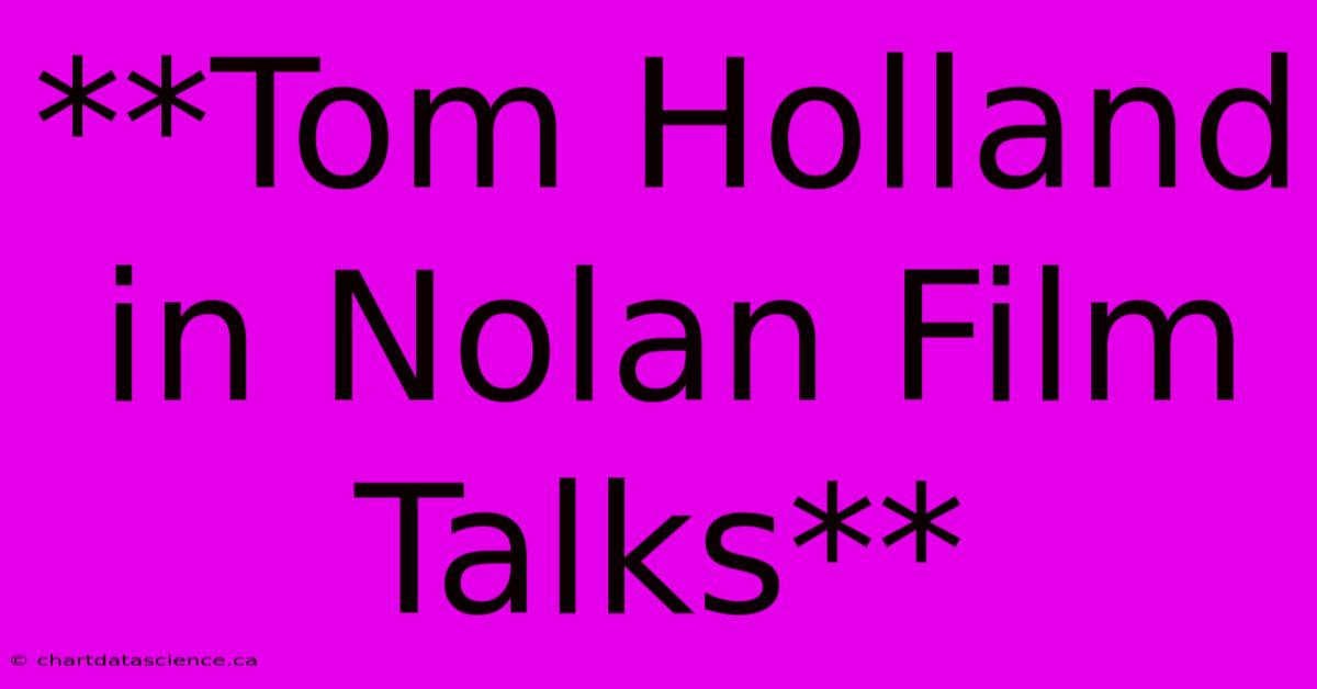 **Tom Holland In Nolan Film Talks**