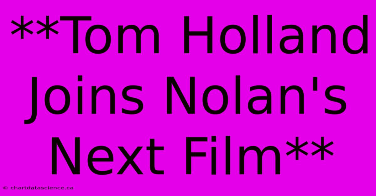 **Tom Holland Joins Nolan's Next Film** 