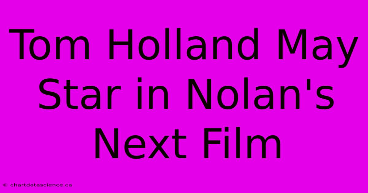 Tom Holland May Star In Nolan's Next Film