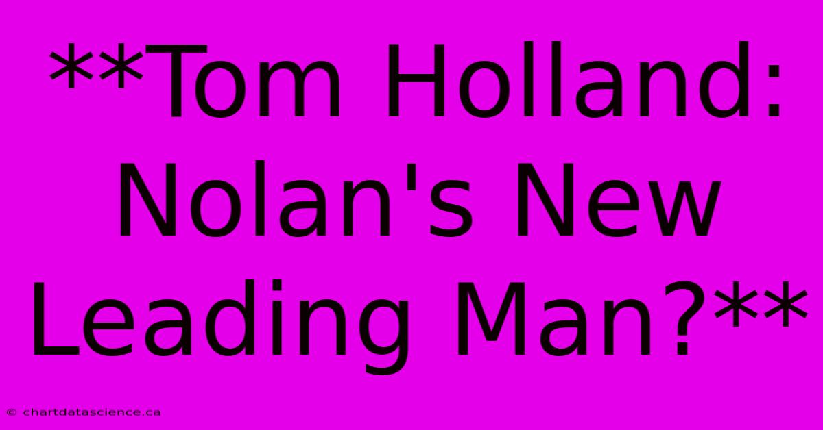 **Tom Holland: Nolan's New Leading Man?**