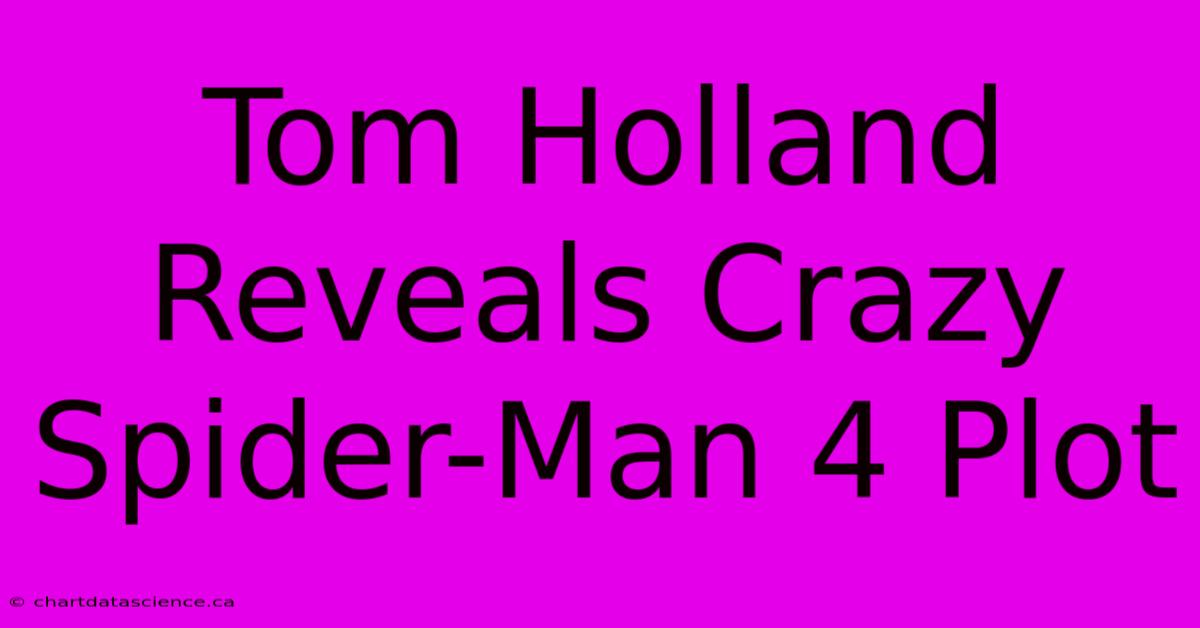 Tom Holland Reveals Crazy Spider-Man 4 Plot