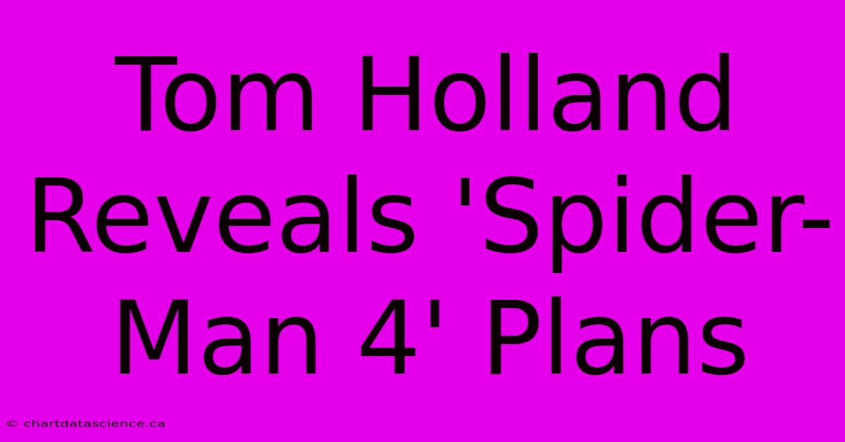 Tom Holland Reveals 'Spider-Man 4' Plans