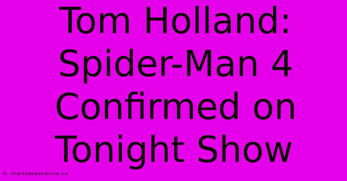 Tom Holland: Spider-Man 4 Confirmed On Tonight Show