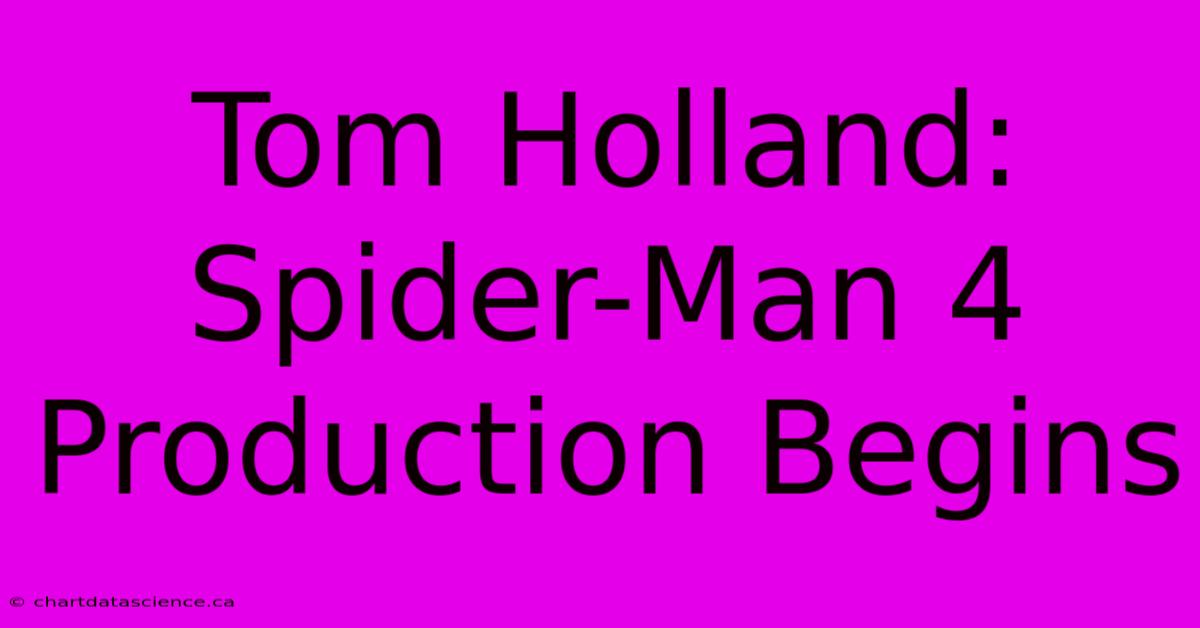 Tom Holland: Spider-Man 4 Production Begins