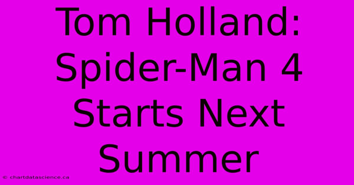 Tom Holland: Spider-Man 4 Starts Next Summer