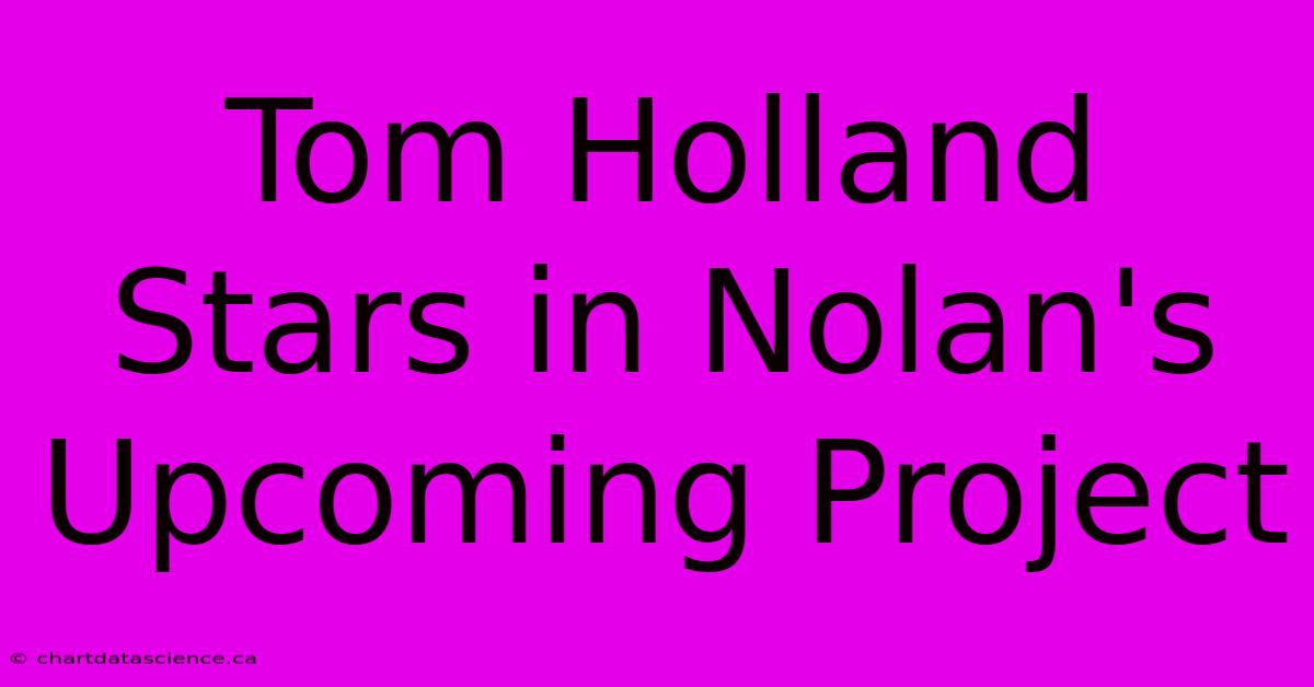 Tom Holland Stars In Nolan's Upcoming Project