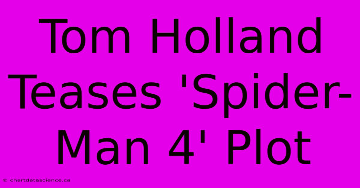 Tom Holland Teases 'Spider-Man 4' Plot