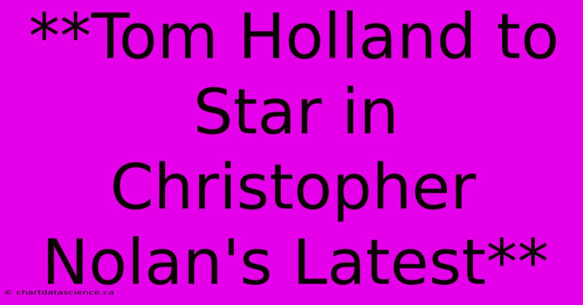 **Tom Holland To Star In Christopher Nolan's Latest**