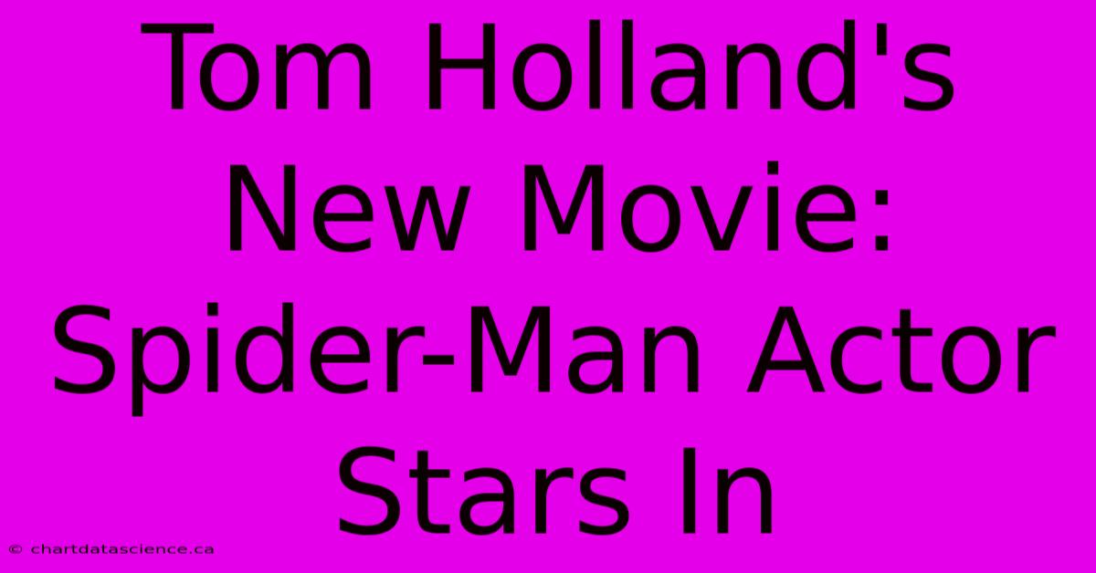 Tom Holland's New Movie: Spider-Man Actor Stars In