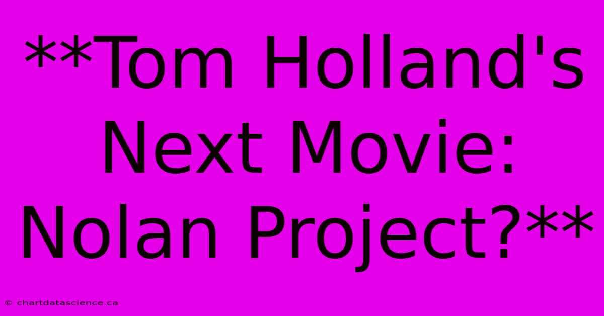 **Tom Holland's Next Movie: Nolan Project?**