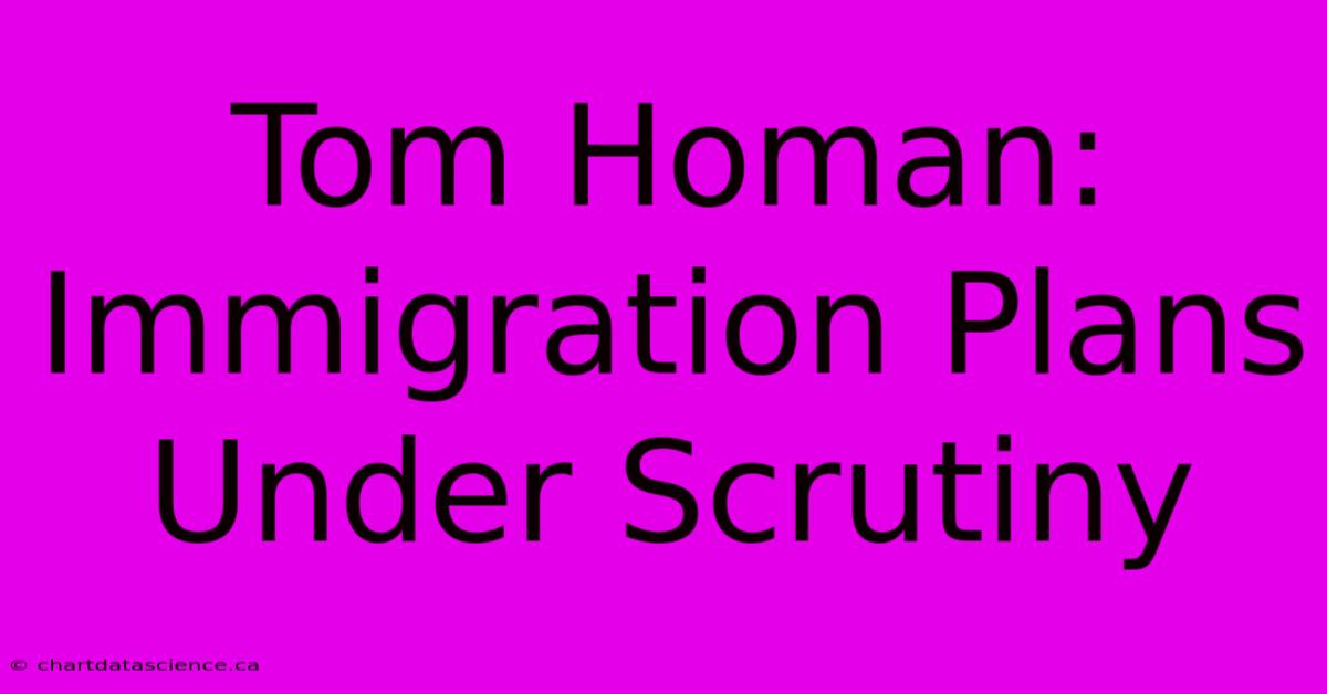 Tom Homan: Immigration Plans Under Scrutiny