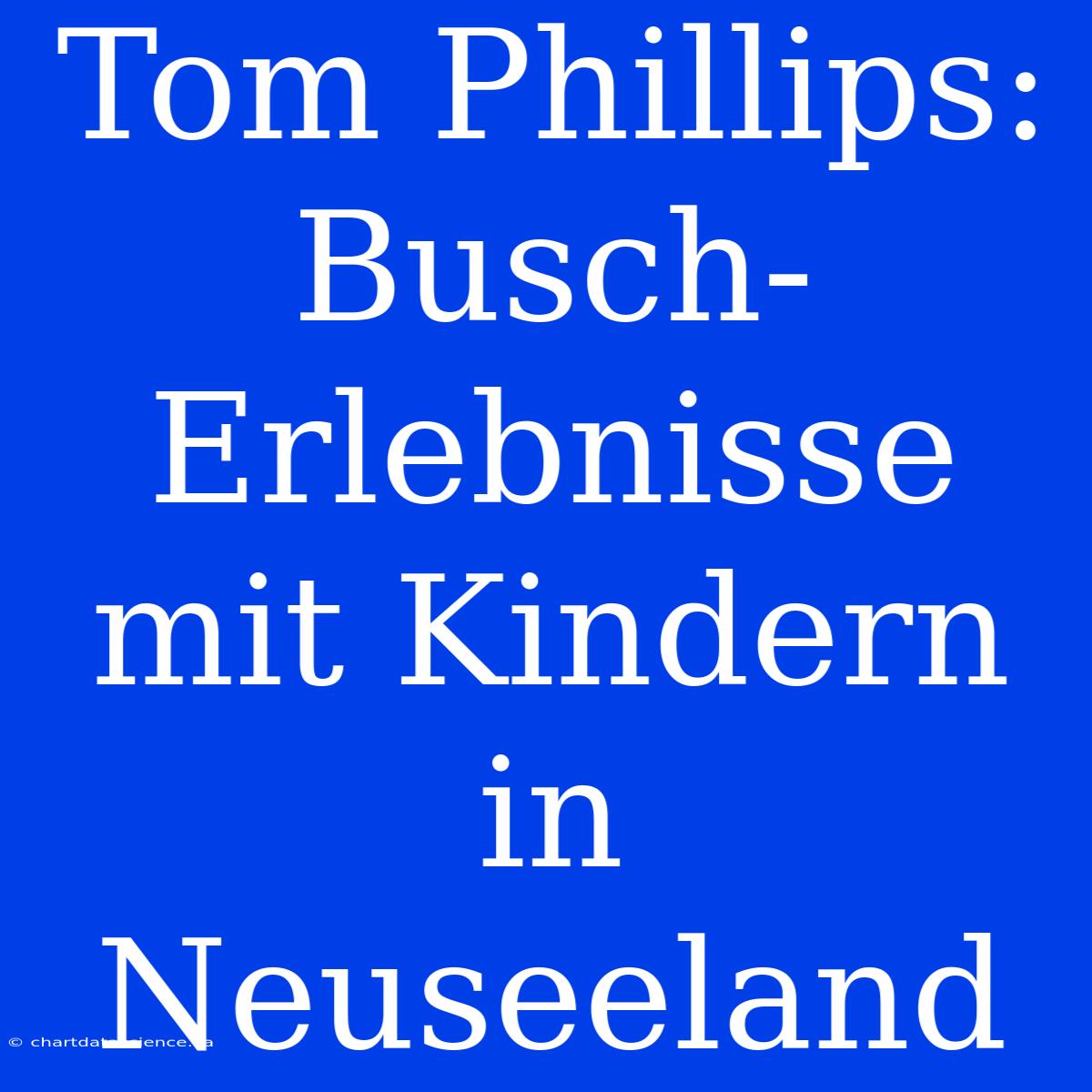 Tom Phillips: Busch-Erlebnisse Mit Kindern In Neuseeland