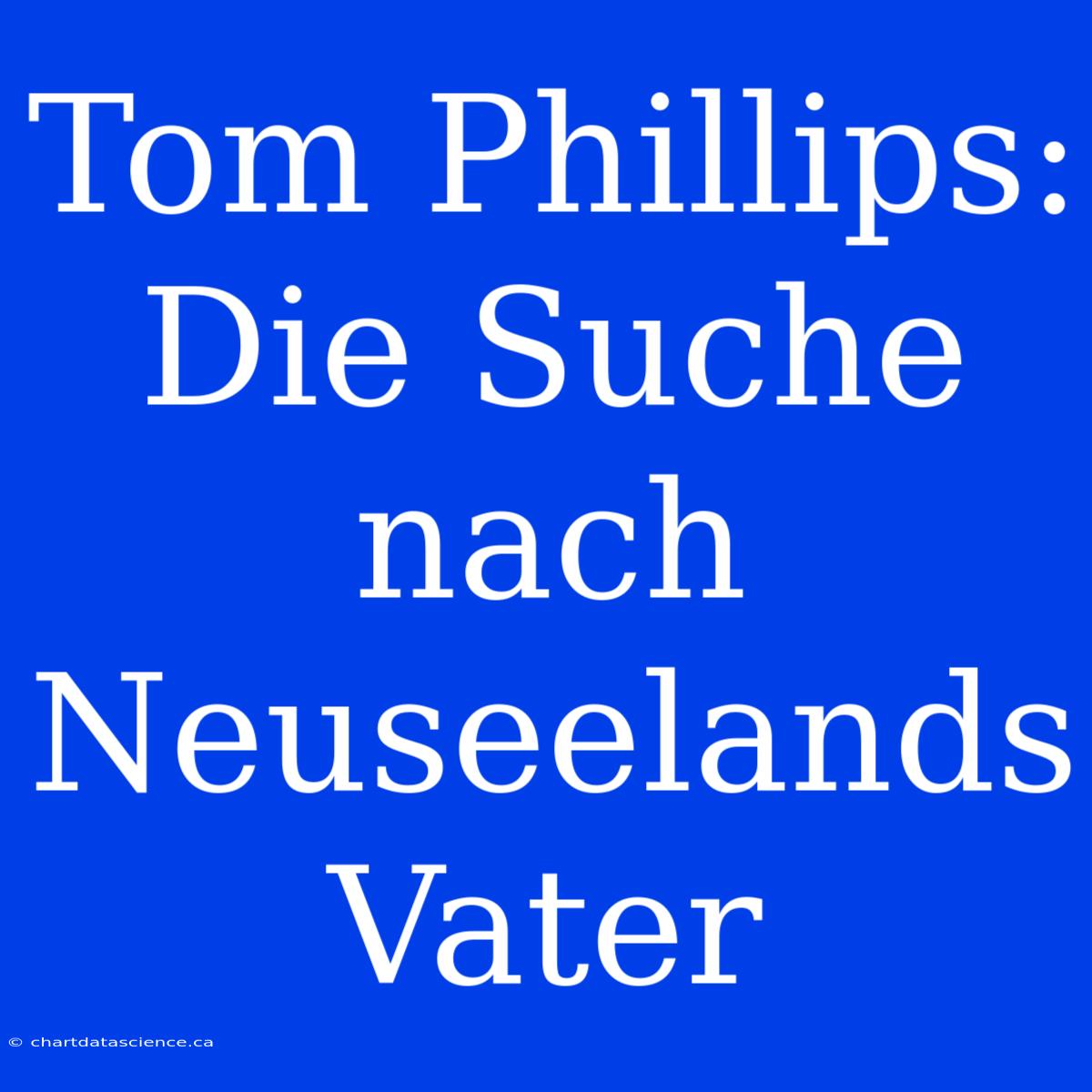 Tom Phillips: Die Suche Nach Neuseelands Vater