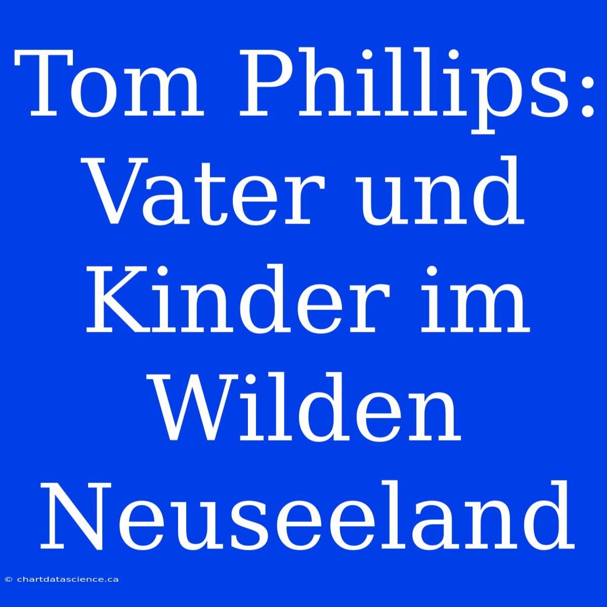 Tom Phillips: Vater Und Kinder Im Wilden Neuseeland