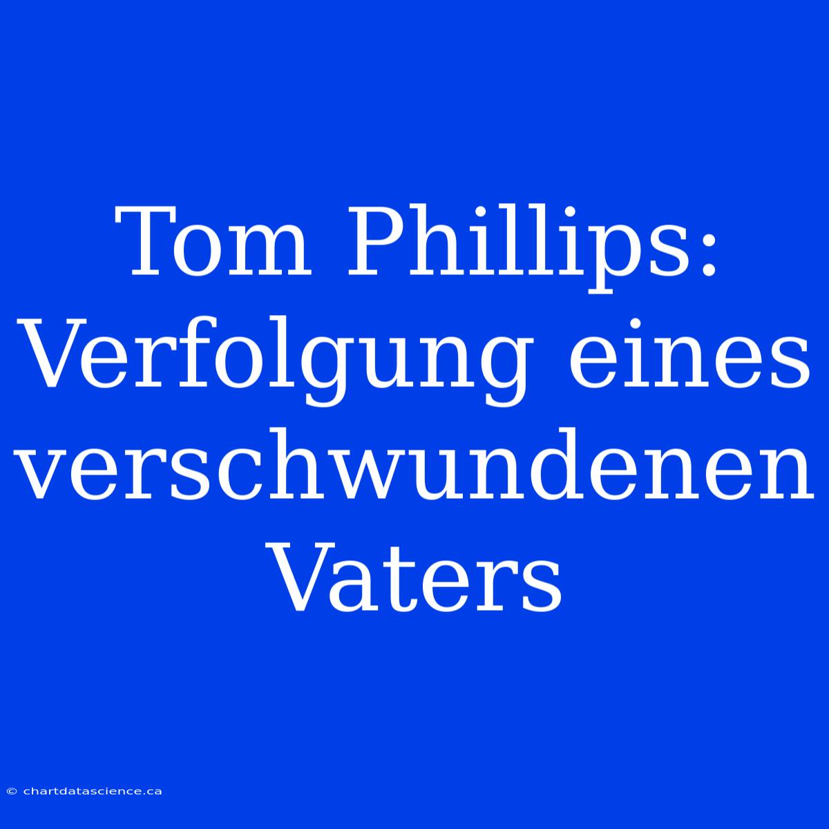 Tom Phillips: Verfolgung Eines Verschwundenen Vaters