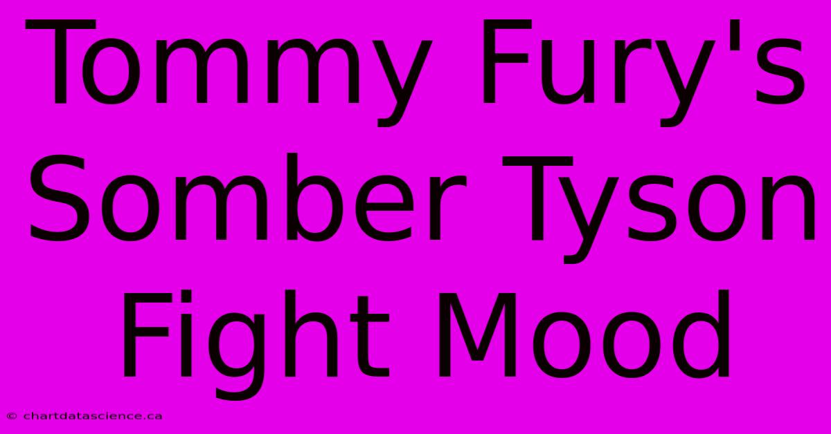 Tommy Fury's Somber Tyson Fight Mood