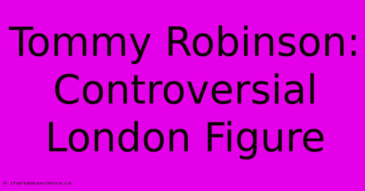 Tommy Robinson: Controversial London Figure