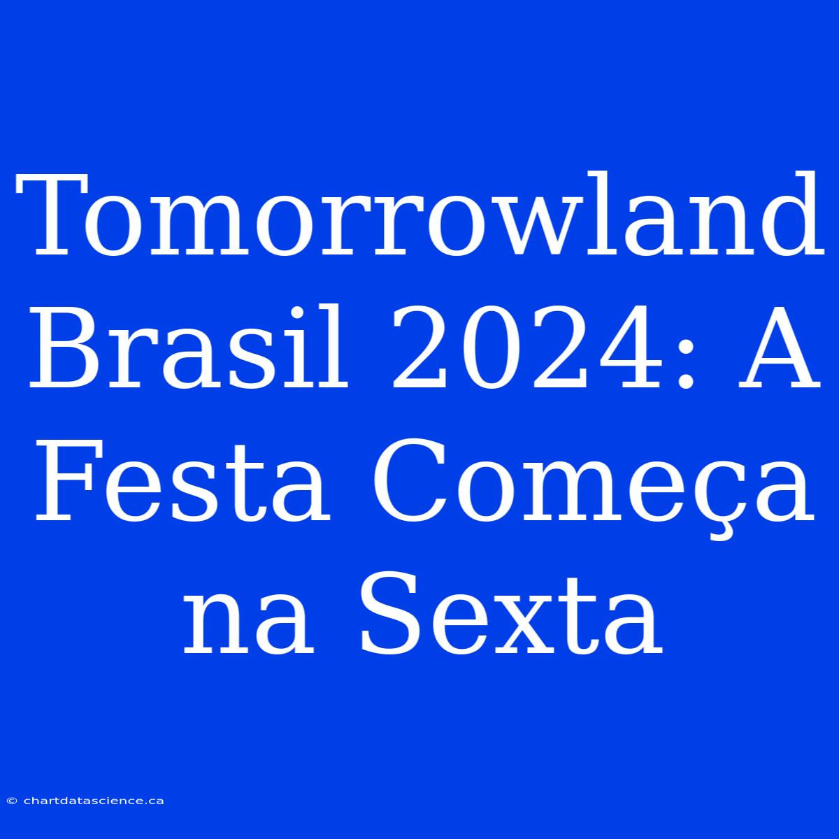 Tomorrowland Brasil 2024: A Festa Começa Na Sexta