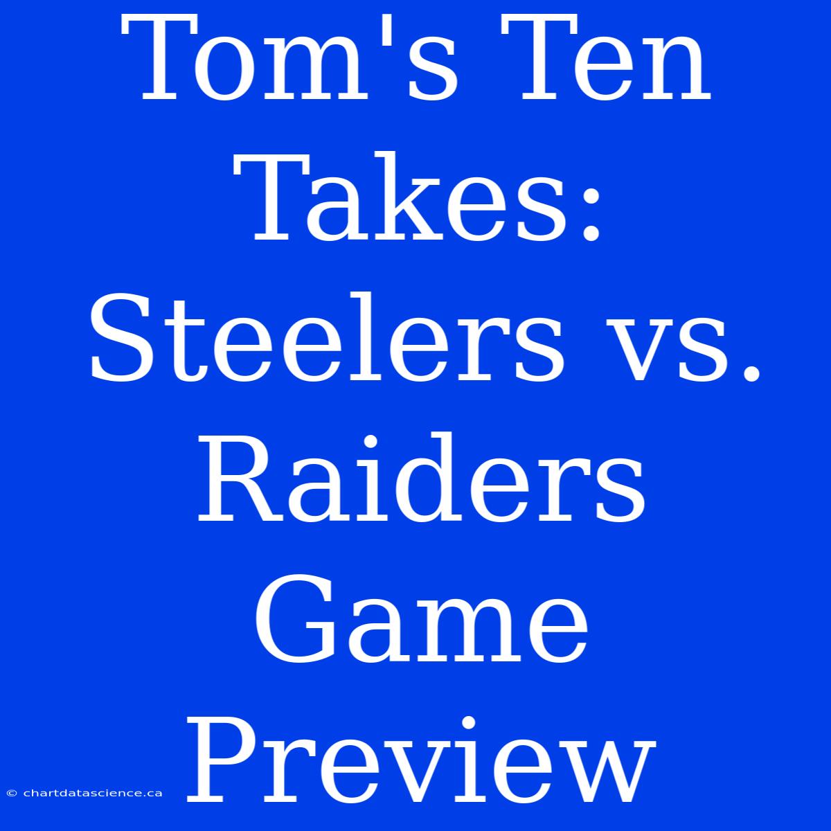 Tom's Ten Takes: Steelers Vs. Raiders Game Preview