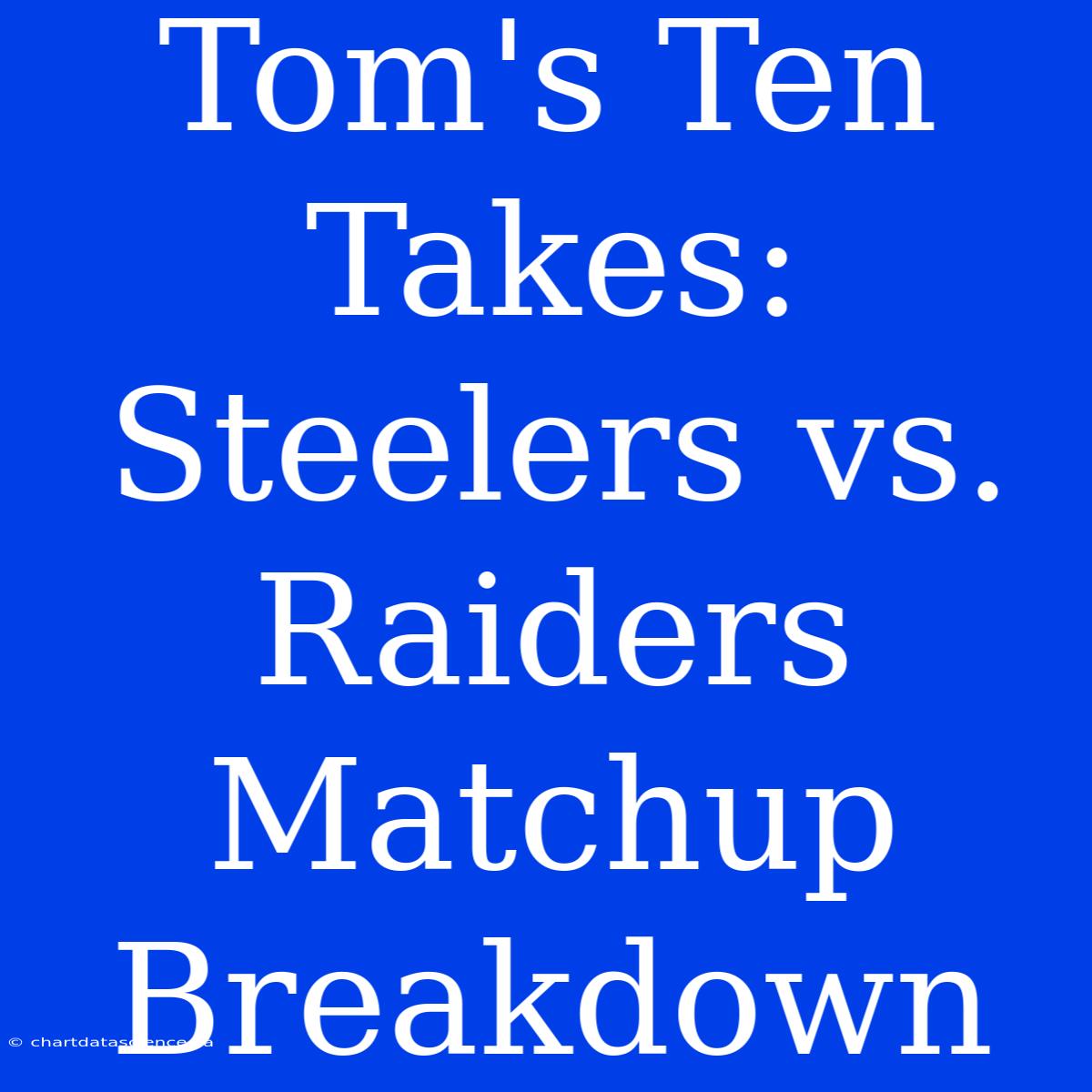 Tom's Ten Takes: Steelers Vs. Raiders Matchup Breakdown