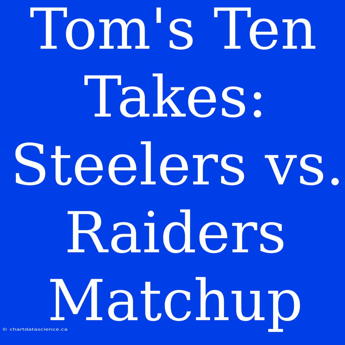 Tom's Ten Takes: Steelers Vs. Raiders Matchup