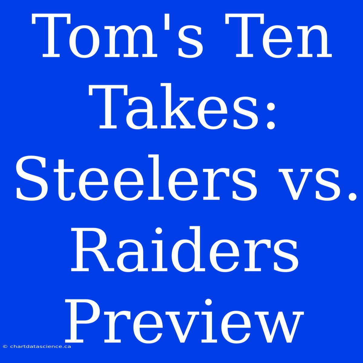 Tom's Ten Takes: Steelers Vs. Raiders Preview