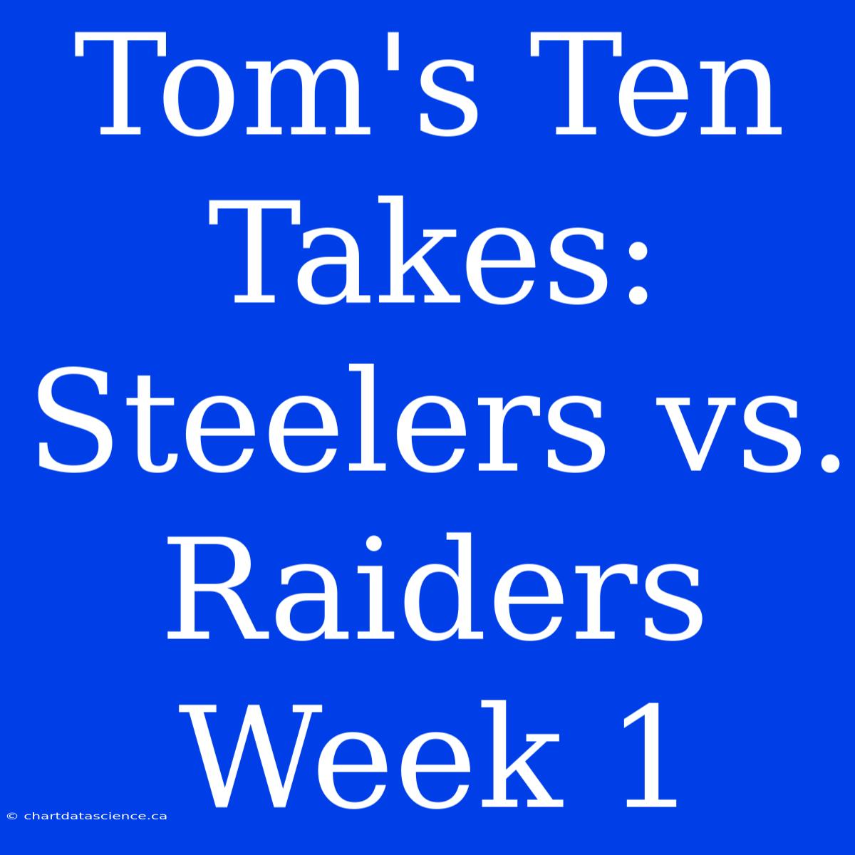 Tom's Ten Takes: Steelers Vs. Raiders Week 1